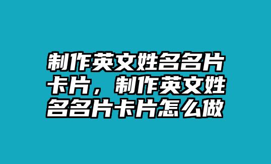 制作英文姓名名片卡片，制作英文姓名名片卡片怎么做