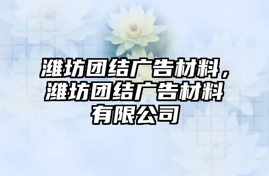 濰坊團(tuán)結(jié)廣告材料，濰坊團(tuán)結(jié)廣告材料有限公司