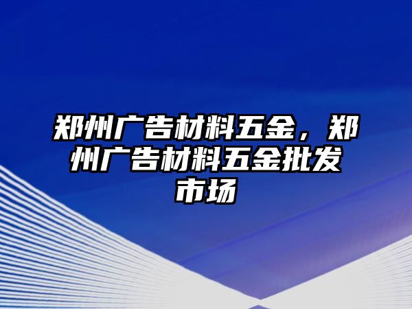 鄭州廣告材料五金，鄭州廣告材料五金批發(fā)市場