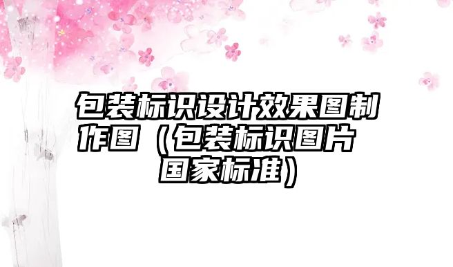 包裝標(biāo)識(shí)設(shè)計(jì)效果圖制作圖（包裝標(biāo)識(shí)圖片 國家標(biāo)準(zhǔn)）