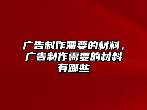 廣告制作需要的材料，廣告制作需要的材料有哪些