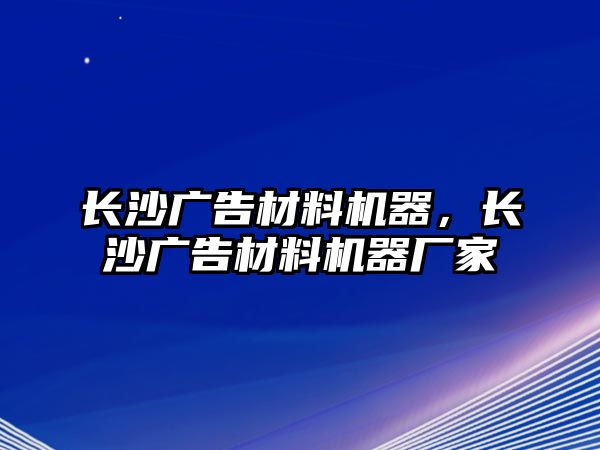 長(zhǎng)沙廣告材料機(jī)器，長(zhǎng)沙廣告材料機(jī)器廠家