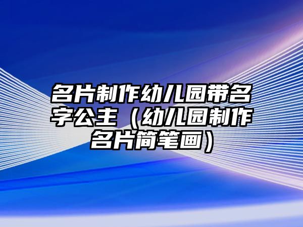 名片制作幼兒園帶名字公主（幼兒園制作名片簡筆畫）