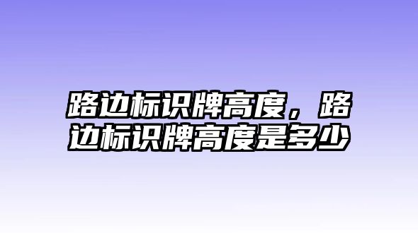 路邊標(biāo)識(shí)牌高度，路邊標(biāo)識(shí)牌高度是多少