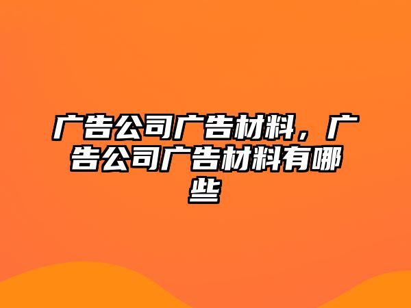 廣告公司廣告材料，廣告公司廣告材料有哪些