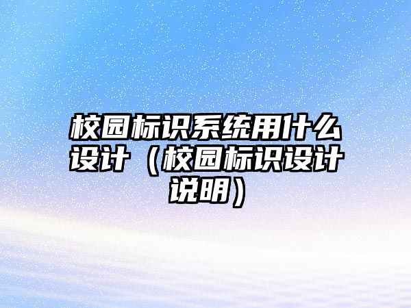 校園標識系統(tǒng)用什么設(shè)計（校園標識設(shè)計說明）