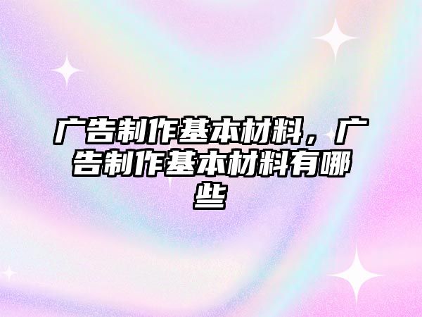 廣告制作基本材料，廣告制作基本材料有哪些