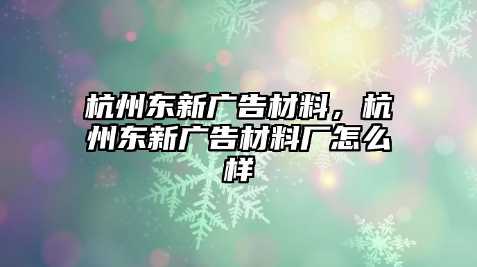 杭州東新廣告材料，杭州東新廣告材料廠怎么樣