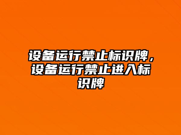 設(shè)備運(yùn)行禁止標(biāo)識(shí)牌，設(shè)備運(yùn)行禁止進(jìn)入標(biāo)識(shí)牌