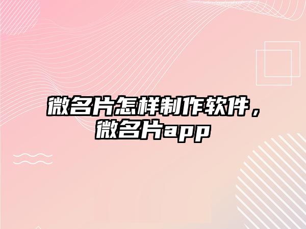 微名片怎樣制作軟件，微名片app