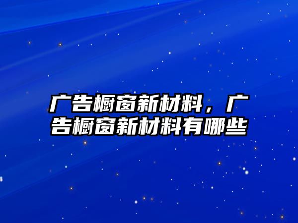 廣告櫥窗新材料，廣告櫥窗新材料有哪些