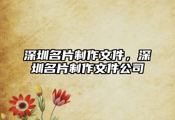 深圳名片制作文件，深圳名片制作文件公司