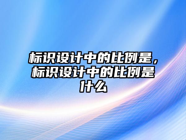 標(biāo)識設(shè)計中的比例是，標(biāo)識設(shè)計中的比例是什么