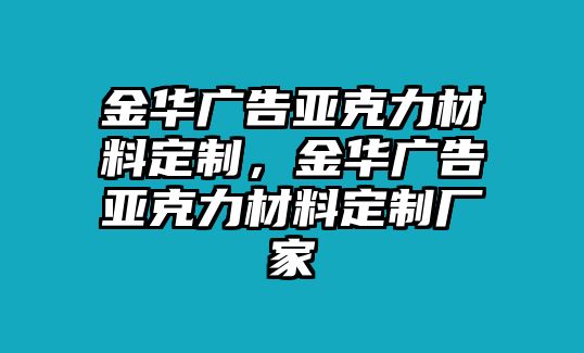 金華廣告亞克力材料定制，金華廣告亞克力材料定制廠家