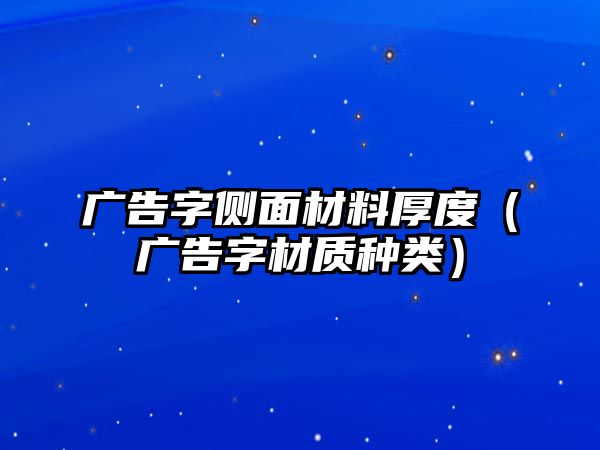 廣告字側(cè)面材料厚度（廣告字材質(zhì)種類）