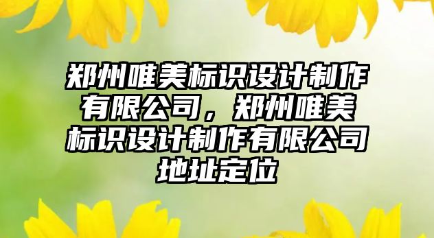 鄭州唯美標識設計制作有限公司，鄭州唯美標識設計制作有限公司地址定位