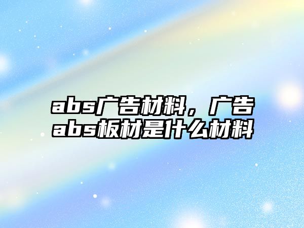 abs廣告材料，廣告abs板材是什么材料