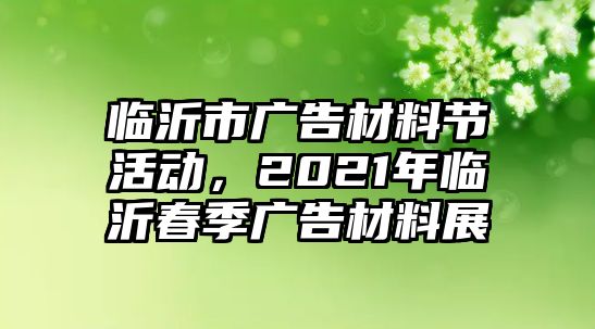 臨沂市廣告材料節(jié)活動(dòng)，2021年臨沂春季廣告材料展