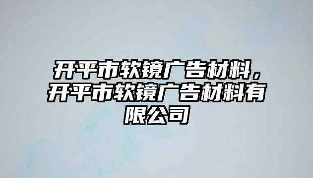 開(kāi)平市軟鏡廣告材料，開(kāi)平市軟鏡廣告材料有限公司