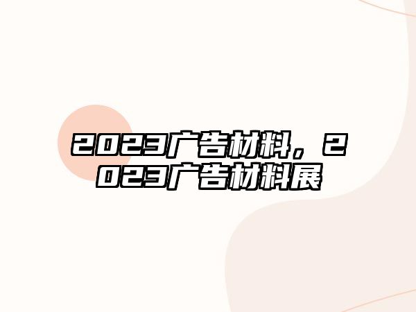 2023廣告材料，2023廣告材料展