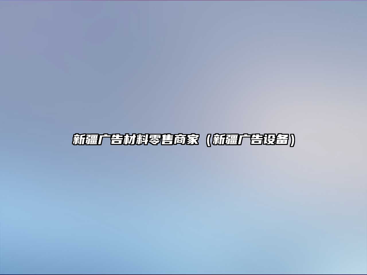 新疆廣告材料零售商家（新疆廣告設(shè)備）