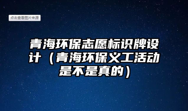 青海環(huán)保志愿標識牌設(shè)計（青海環(huán)保義工活動是不是真的）