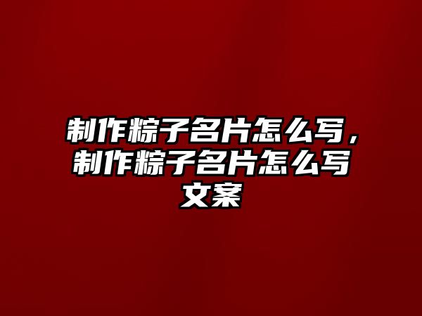 制作粽子名片怎么寫(xiě)，制作粽子名片怎么寫(xiě)文案