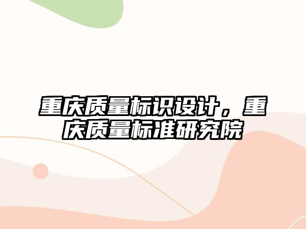 重慶質(zhì)量標識設(shè)計，重慶質(zhì)量標準研究院