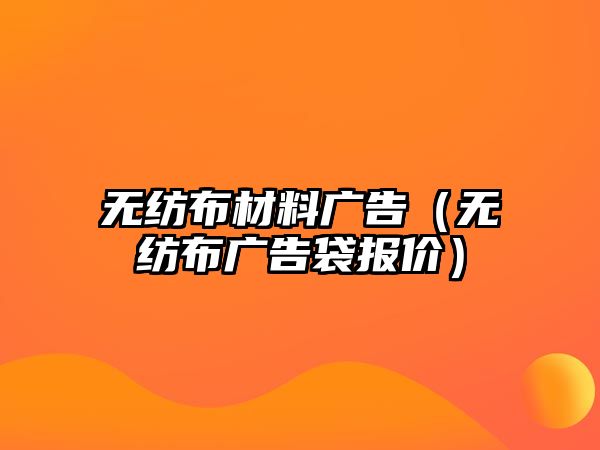 無紡布材料廣告（無紡布廣告袋報價）