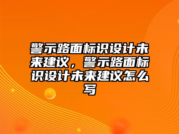 警示路面標(biāo)識(shí)設(shè)計(jì)未來(lái)建議，警示路面標(biāo)識(shí)設(shè)計(jì)未來(lái)建議怎么寫