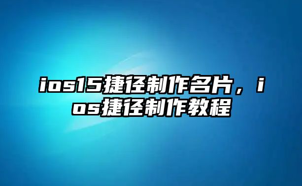 ios15捷徑制作名片，ios捷徑制作教程