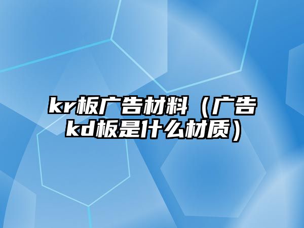 kr板廣告材料（廣告kd板是什么材質(zhì)）