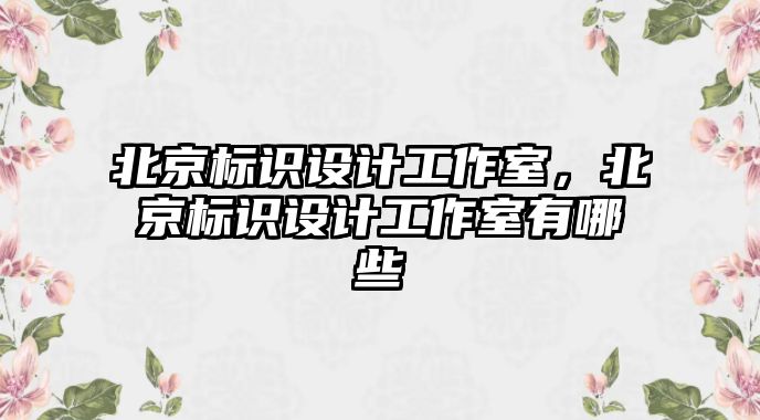 北京標識設計工作室，北京標識設計工作室有哪些