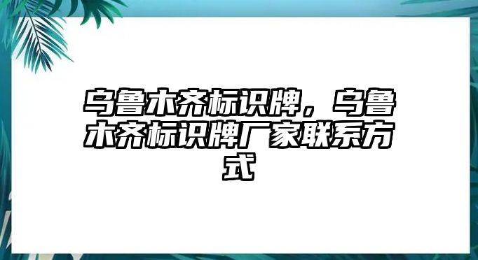 烏魯木齊標(biāo)識(shí)牌，烏魯木齊標(biāo)識(shí)牌廠家聯(lián)系方式