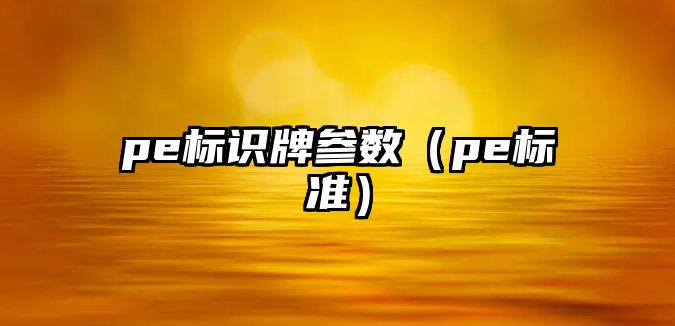 pe標(biāo)識牌參數(shù)（pe標(biāo)準(zhǔn)）