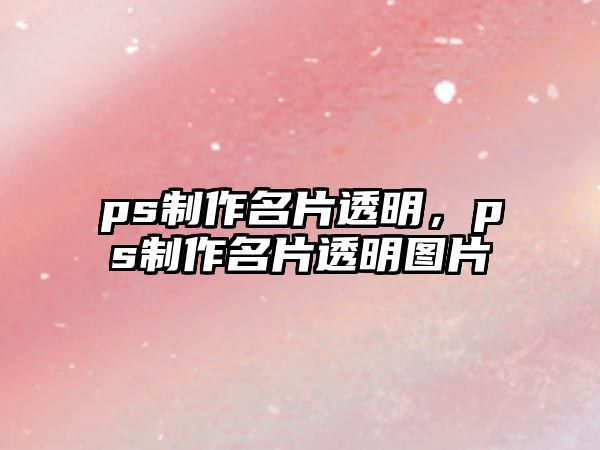 ps制作名片透明，ps制作名片透明圖片