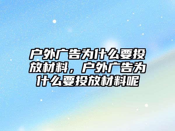 戶外廣告為什么要投放材料，戶外廣告為什么要投放材料呢