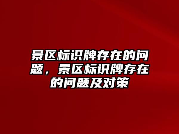 景區(qū)標(biāo)識牌存在的問題，景區(qū)標(biāo)識牌存在的問題及對策