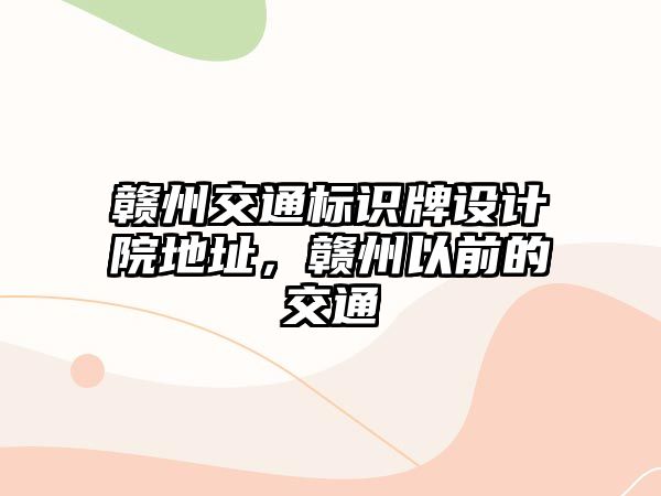 贛州交通標(biāo)識(shí)牌設(shè)計(jì)院地址，贛州以前的交通