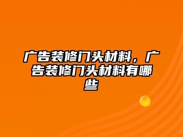 廣告裝修門(mén)頭材料，廣告裝修門(mén)頭材料有哪些