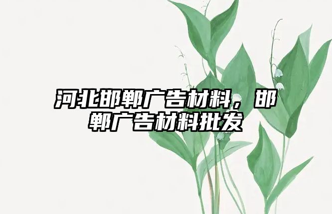 河北邯鄲廣告材料，邯鄲廣告材料批發(fā)