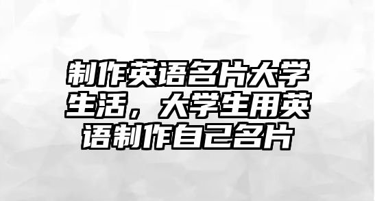 制作英語(yǔ)名片大學(xué)生活，大學(xué)生用英語(yǔ)制作自己名片