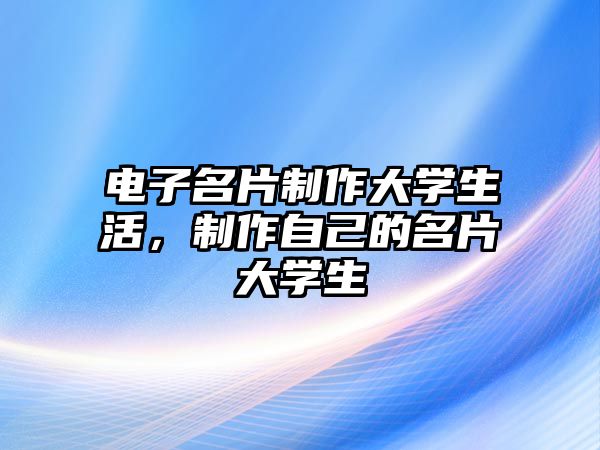 電子名片制作大學(xué)生活，制作自己的名片大學(xué)生