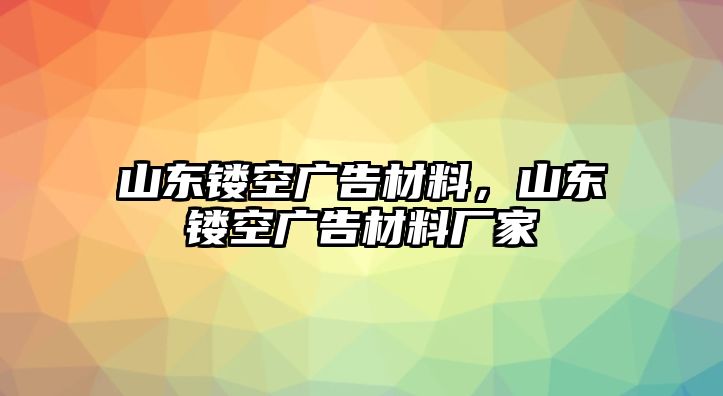 山東鏤空廣告材料，山東鏤空廣告材料廠家