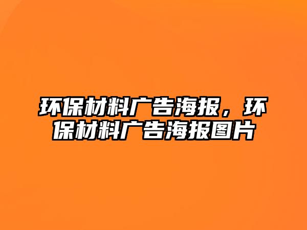 環(huán)保材料廣告海報(bào)，環(huán)保材料廣告海報(bào)圖片