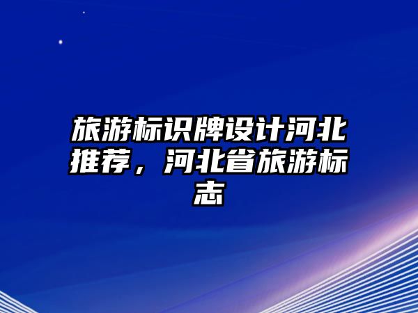 旅游標(biāo)識牌設(shè)計河北推薦，河北省旅游標(biāo)志