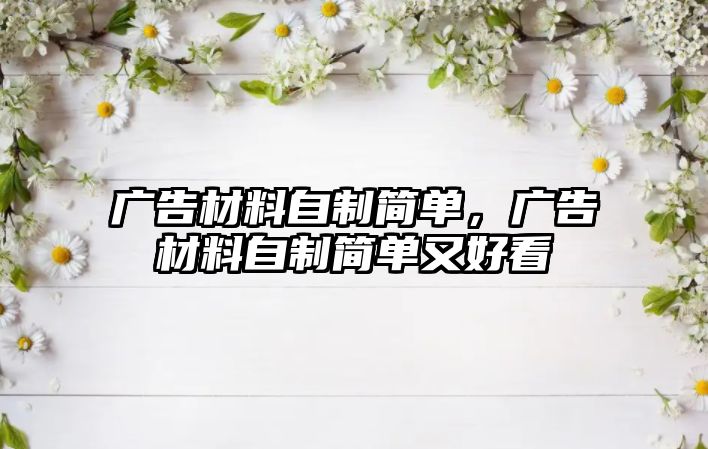 廣告材料自制簡(jiǎn)單，廣告材料自制簡(jiǎn)單又好看