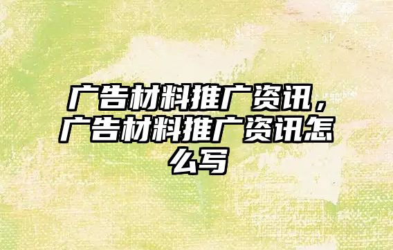 廣告材料推廣資訊，廣告材料推廣資訊怎么寫