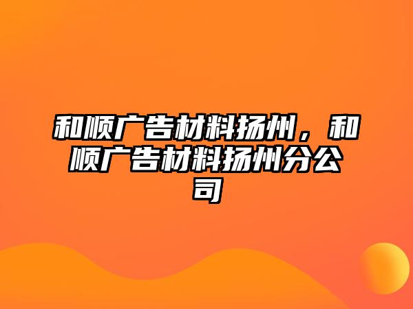 和順廣告材料揚(yáng)州，和順廣告材料揚(yáng)州分公司