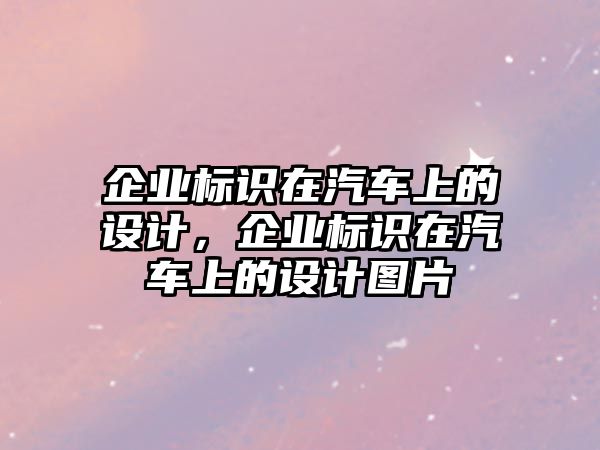 企業(yè)標(biāo)識(shí)在汽車上的設(shè)計(jì)，企業(yè)標(biāo)識(shí)在汽車上的設(shè)計(jì)圖片